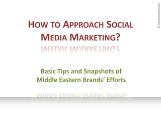 © theidentitychef.com
HOW TO APPROACH SOCIAL
  MEDIA MARKETING?


  Basic Tips and Snapshots of
 Middle Eastern Brands’ Efforts
 