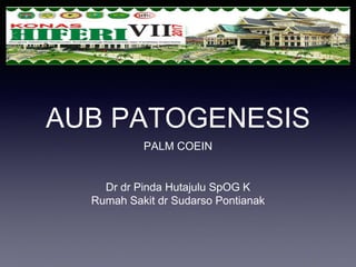AUB PATOGENESIS
PALM COEIN
Dr dr Pinda Hutajulu SpOG K
Rumah Sakit dr Sudarso Pontianak
 