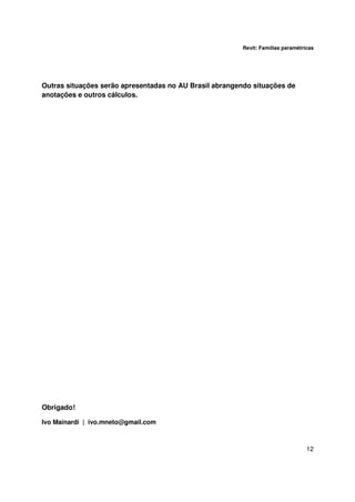 Revit: Famílias paramétricas

Outras situações serão apresentadas no AU Brasil abrangendo situações de
anotações e outros cálculos.

Obrigado!
Ivo Mainardi | ivo.mneto@gmail.com

12

 