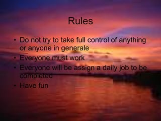 Rules Do not try to take full control of anything or anyone in generale Everyone must work Everyone will be assign a daily job to be completed Have fun 