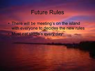 Future Rules There will be meeting’s on the island with everyone to decides the new rules Must eat skittle’s every day 