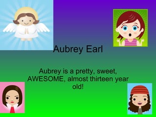 Aubrey Earl Aubrey is a pretty, sweet, AWESOME, almost thirteen year old! 