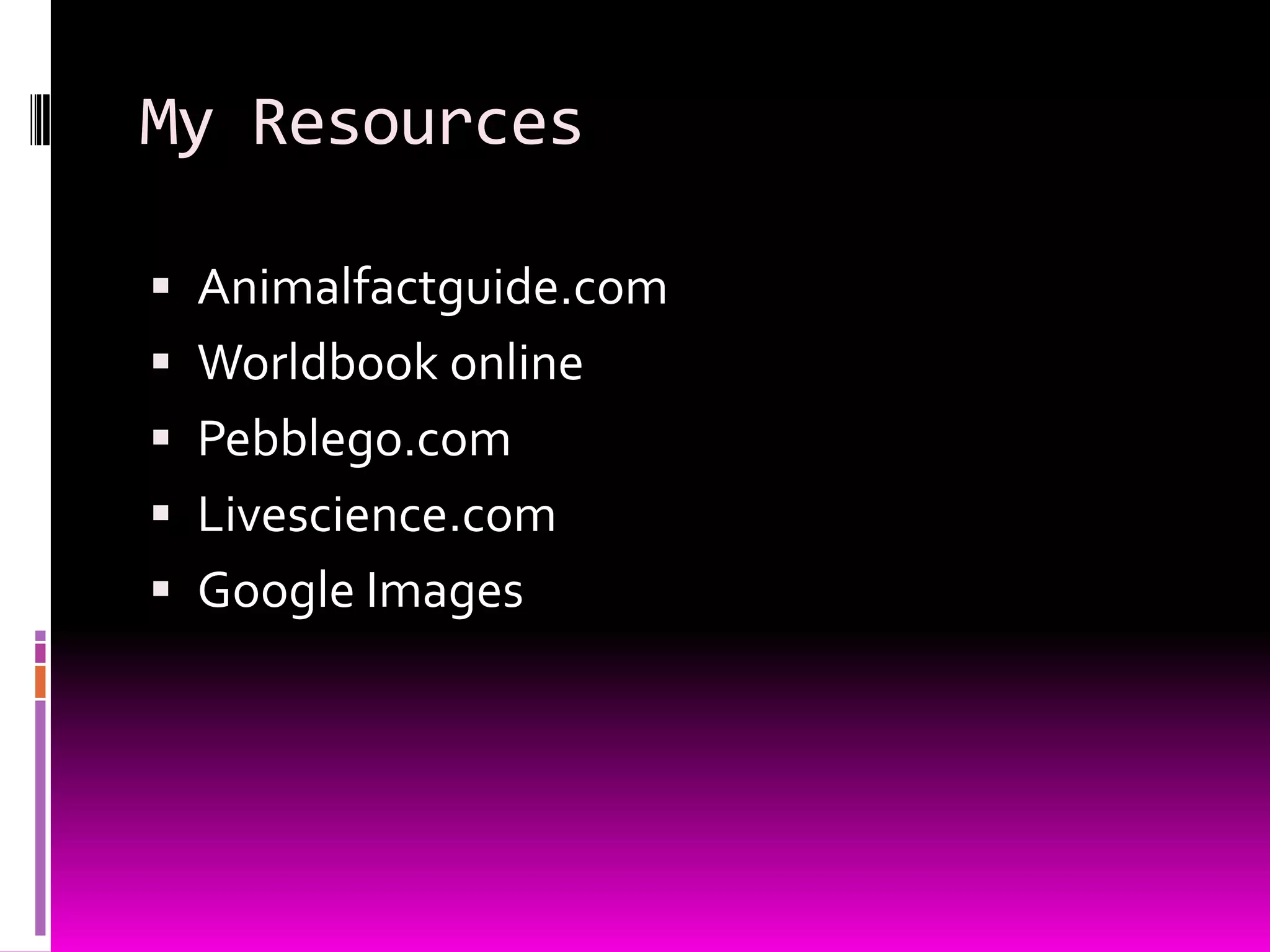 My Resources
Animalfactguide.com
Worldbook online
Pebblego.com
Livescience.com
Google Images