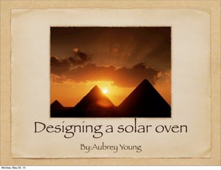 Designing a solar oven
By:Aubrey Young
Monday, May 20, 13
 
