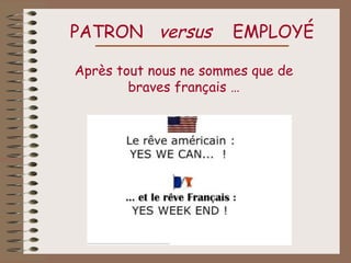 PATRON versus          EMPLOYÉ

Après tout nous ne sommes que de
        braves français …
 
