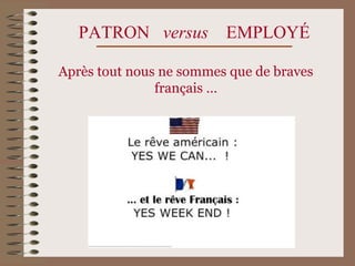 PATRON versus EMPLOYÉ
Après tout nous ne sommes que de braves
français …
 