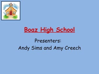 Boaz High School
      Presenters:
Andy Sims and Amy Creech
 