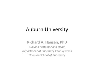 Auburn University
Richard A. Hansen, PhD
Gilliland Professor and Head,
Department of Pharmacy Care Systems
Harrison School of Pharmacy

 