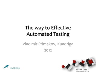 The way to Effective
  Automated Testing
Vladimir Primakov, Kuadriga
            2012



                              AUTOMATED-
                              TESTING.INFO
 