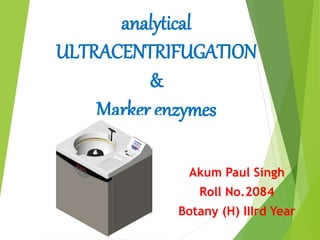 analytical
ULTRACENTRIFUGATION
&
Marker enzymes
Akum Paul Singh
Roll No.2084
Botany (H) IIIrd Year
 