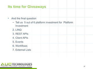 Its time for Giveaways


•   And the final question
     – Tell us 5 out of 6 platform investment for Platform
       Investment
     2. LINQ
     3. REST APIs
     4. Client APIs
     5. Events
     6. Workflows
     7. External Lists




                                                             27
                                                              27
 