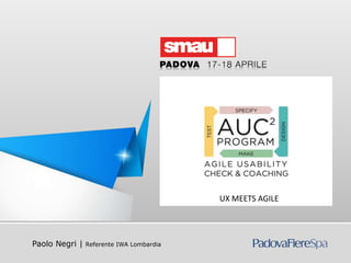 UX MEETS AGILE




   Paolo Negri |     Referente IWA Lombardia
AUC2 – Agile Usability Check & Coaching
 