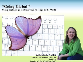 “ Going Global!” Using Technology to Bring Your Message to the World With Mindy Audlin Host of “The Leading Edge” on Unity.FM Founder of “The What If Up Club” 