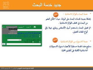 •‫استنادية‬ ‫إمئ‬‫و‬‫ابلق‬ ‫إلبحث‬ ‫خدمة‬:
-‫مت‬‫س‬ ‫حيث‬ ،‫إبة‬‫و‬‫إلب‬ ‫عىل‬ ‫إلبحث‬ ‫خلدمات‬ ‫جديدة‬ ‫ضافة‬‫إ‬‫إلعضو‬ ‫كن‬
‫استنادية‬ ‫إمئ‬‫و‬‫إلق‬ ‫خمتلف‬ ‫يف‬ ‫إلبحث‬ ‫من‬.
-‫مت‬‫تفعيل‬‫إلبحث‬‫تخدم‬‫ابس‬‫سامء‬‫أ‬‫شخاص‬‫إل‬‫وجاري‬‫هت‬‫يئة‬‫ابيق‬
‫إع‬‫و‬‫ن‬‫أ‬‫إمللفات‬‫تفعيل‬‫لل‬.
•‫خدمة‬‫إد‬‫ري‬‫ت‬‫اس‬‫من‬‫إمئ‬‫و‬‫إلق‬‫استنادية‬:
‫تس‬‫ل‬‫إ‬ ‫إد‬‫ري‬‫ت‬‫إس‬ ‫عضاء‬‫لل‬ ‫تقبال‬‫مس‬ ‫إخلدمة‬ ‫هذه‬ ‫تتيح‬‫س‬‫جيالت‬
‫إحمللية‬ ‫نظمهتم‬‫أ‬ ‫عىل‬ ‫إلاكمةل‬ ‫استنادية‬.
 