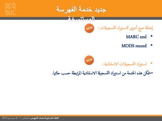 ‫سجيالت‬‫لت‬‫إ‬ ‫إد‬‫ري‬‫ت‬‫لس‬ ‫خر‬‫أ‬ ‫صيغ‬ ‫ضافة‬‫إ‬:
•MARC xml
•MODS record
•‫استنادية‬ ‫سجيالت‬‫لت‬‫إ‬ ‫إد‬‫ري‬‫ت‬‫إس‬:
‫حالهتا‬ ‫حسب‬ ‫تبطة‬‫ر‬‫إمل‬ ‫استنادية‬ ‫سجيةل‬‫لت‬‫إ‬ ‫إد‬‫ري‬‫ت‬‫إس‬ ‫من‬ ‫إخلدمة‬ ‫هذه‬ ‫متكن‬‫س‬.
 