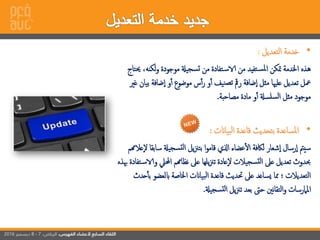 •‫إلتعديل‬ ‫خدمة‬:
‫لك‬‫و‬ ‫موجودة‬ ‫سجيةل‬‫ت‬ ‫من‬ ‫تفادة‬‫اس‬ ‫من‬ ‫تفيد‬‫ملس‬‫إ‬ ‫متكن‬ ‫إخلدمة‬ ‫هذه‬‫حيتاج‬ ،‫نه‬
‫ضافة‬‫إ‬ ‫و‬‫أ‬ ‫موضوع‬ ‫س‬‫أ‬‫ر‬ ‫و‬‫أ‬ ‫نيف‬‫تص‬ ‫رمق‬ ‫ضافة‬‫إ‬ ‫مثل‬ ‫علهيا‬ ‫تعديل‬ ‫معل‬‫غري‬ ‫بيان‬
‫مصاحبة‬ ‫مادة‬ ‫و‬‫أ‬ ‫سلسةل‬‫ل‬‫إ‬ ‫مثل‬ ‫موجود‬.
•‫ب‬ ‫إملساعدة‬‫بياانت‬‫ل‬‫إ‬ ‫قاعدة‬ ‫تحديث‬:
‫س‬ ‫سجيةل‬‫لت‬‫إ‬ ‫يل‬‫زن‬‫بت‬ ‫إ‬‫و‬‫قام‬ ‫إاي‬ ‫عضاء‬‫إل‬ ‫لاكفة‬ ‫شعار‬‫إ‬ ‫رسال‬‫إ‬ ‫سيمت‬‫عالهمم‬‫ل‬ ‫ابقا‬
‫إحمليل‬ ‫نظاهمم‬ ‫عىل‬ ‫يلها‬‫زن‬‫ت‬ ‫عادة‬‫ل‬ ‫سجيالت‬‫لت‬‫إ‬ ‫عىل‬ ‫تعديل‬ ‫حبدوث‬‫هبذه‬ ‫تفادة‬‫واس‬
‫ابلعض‬ ‫إخلاصة‬ ‫بياانت‬‫ل‬‫إ‬ ‫قاعدة‬ ‫حتديث‬ ‫عىل‬ ‫يساعد‬ ‫مما‬ ‫إلتعديالت‬‫حدث‬‫بأ‬ ‫و‬
‫سجيةل‬‫لت‬‫إ‬ ‫يل‬‫زن‬‫ت‬ ‫بعد‬ ‫حىت‬ ‫نني‬‫ا‬‫إلتق‬‫و‬ ‫إملامرسات‬.
 