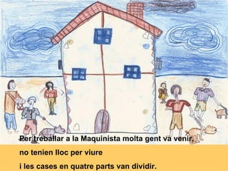 Per treballar a la Maquinista molta gent va venir, no tenien lloc per viure i les cases en quatre parts van dividir. 