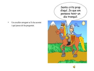 Un cavaller arrogant se’ls ha acostat i què passa els ha preguntat. Sento crits prop d’aquí. Jo que em pensava tenir un dia tranquil. 