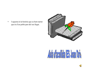 I aquesta és la història que us hem narrat que és d’un poble part del seu llegat. Aula d’acollida IES Joan Oró 