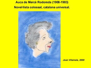 Auca de Mercè Rodoreda (1908-1983)
Novel·lista colossal, catalana universal.




                                   Joan Vilamala, 2000
 