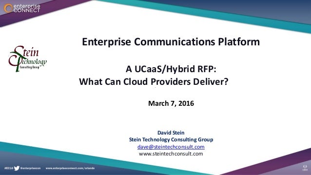 Enterprise Communications Platform
A UCaaS/Hybrid RFP:
What Can Cloud Providers Deliver?
March 7, 2016
David Stein
Stein T...