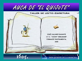 AUCA DE “EL QUIJ0TE”AUCA DE “EL QUIJ0TE”
JOSÉ VALCARCE BASANTE
C.F.A. “JACINT VERDAGUER”
FORMACIÓ INSTRUMENTAL
2005
 