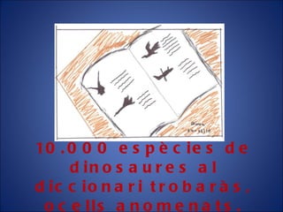 10.000 espècies de dinosaures al diccionari trobaràs, ocells anomenats. 