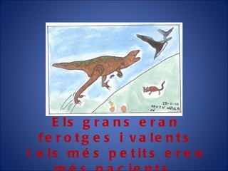 Els grans eran ferotges i valents i els més petits eren més pacients. 