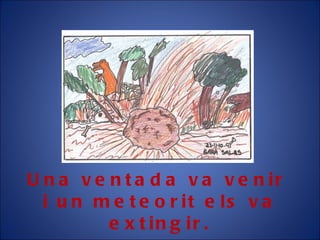 Una ventada va venir  i un meteorit els va extingir. 