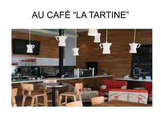 AU CAFÉ “LA TARTINE”
 