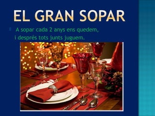  A sopar cada 2 anys ens quedem,
i després tots junts juguem.
 
