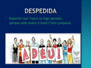  Esperem que l’auca us hagi agradat,
perquè amb molta il·lusió l’hem preparat.
 