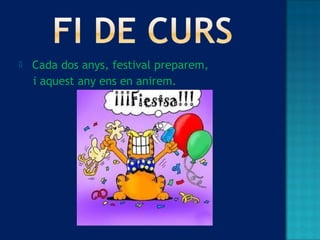  Cada dos anys, festival preparem,
i aquest any ens en anirem.
 