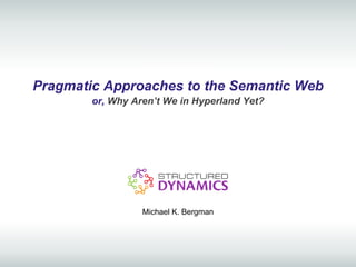 Pragmatic Approaches to the Semantic Web
        or, Why Aren’t We in Hyperland Yet?




                  Michael K. Bergman
 