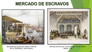 Desembarque de Escravos Negros vindos da
África, RUGENDAS, Johann Moritz.
Mercado de Escravos, rua do Valongo, Rio de Janeiro.
Debret. 1820
22
 