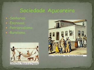  -Senhores;
 -Escravos;
 -Patriarcalismo;
 -Ruralismo.
 