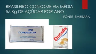 BRASILEIRO CONSOME EM MÉDIA
55 Kg DE AÇÚCAR POR ANO
FONTE EMBRAPA
 