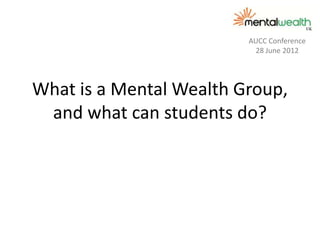 AUCC Conference
                          28 June 2012




What is a Mental Wealth Group,
 and what can students do?
 