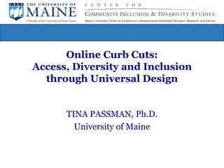 Online Curb Cuts: Access, Diversity and Inclusion through Universal Design TINA PASSMAN, Ph.D.  University of Maine 