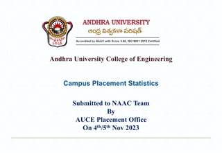Andhra University College of Engineering
Campus Placement Statistics
Submitted to NAAC Team
By
AUCE Placement Office
On 4th/5th Nov 2023
 