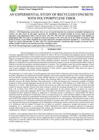 International Journal of Innovative Research in Advanced Engineering (IJIRAE) ISSN: 2349-2163
Volume 1 Issue 7 (August 2014) http://ijirae.com
_______________________________________________________________________________________________________
© 2014, IJIRAE- All Rights Reserved Page -67
AN EXPERMENTAL STUDY OF RECYCLED CONCRETE
WITH POLYPORPYLENE FIBER
D. Naresh Kumar1
, T. Venkateswara Rao2
, Dr. T. Madhu3
, P.L.N. Saroja4,
Dr. D. S. V. Prasad5
1, 2, 4 Assistant Professor, SVIET, Nandamuru, Machilipatnam, A. P., India.
3. Assistant Professor, Dept of Geology, SV University, Tirupati, A.P., India
5. Professor and principal, BVC Engineering college, odalarevu, A. P., India.
Abstract— Civil Engineering constructions have to use of recycled materials for permanent sustainable development of
country. For that reason in this paper represents the contribution of devoted strength of concrete made of recycled
aggregates with polypropylene fiber. Concrete mixes with 25%, 30% and 35% of recycled aggregates with additions of
polypropylene fiber 20 µ and 5 cm length of various percentages as 0%, 0.5% and 1% by the volume of cement on M20
grade of cement. As per Indian standards have tested compressive strengths and tensile strength at 1, 7 and 28 days. The
results are clearly indicated that 1% fiber with 25% recycled materials is producing high strength of concrete and in
addition of fiber to improve the elasticity and reduce shrinkage cracks.
Key Words- Recycled aggregates, polypropylene fiber and Ordinary concrete
I INTRODUCTION
Recycled aggregates have created demand in civil engineering constructions, through which the consumption
of primary aggregates by the industry can be reduced. In order to the use of recycled-reused aggregates presents interesting
possibilities for economizing on waste disposal sites and conserving natural resources. Demolition of constructed material inert
behavior not dangerous these waste materials annually estimated in India 23.75 million tons as per the Hindu online of March
(2007). Recycled aggregates Properties and without significant physical, chemical or biological change. Because of the
difference in properties of recycled material and possible uncertainties in organic in for the recycled material rubble it might be
difficult to provide and guarantee considered properties in concrete. This is probably reason that recycled aggregate is used
mainly for non-structural application at present such as road base or a backfill. The ideas to add fibers to a concrete mixture
with recycled aggregate may change material properties of such concrete improve behavior; bring about new types of
applications and enables saving sources of natural aggregate.
The performance of a wider range of recycled aggregate and concrete both in Laboratory and on large-scale production. It can
be further enhanced by the replacement of primary aggregate with recycled materials and the use of low cement combinations.
The cost benefit assessment showed that using recycled materials in concrete instead of primary aggregate could lead to
significant cost savings represented by Liang, Hong1; Zhu, Huiying2; Byars, Ewan A (2007). The use of recycled aggregate
generally increases the drying shrinkage, creep and porosity to water and decreases the compressive strength of concrete
compared to those of natural aggregate concrete (Sri and Tam, 1985; Hansen, 1996; Wirquin et al., 2000; Poon et al., 2002;
Domingo et al., 2010). High performance cements and concrete can reduce the amount of cementitious materials and total
volume of concrete required. Concrete must keep evolving to satisfy the increasing demands of all its users represented by
Naik, T.R. & Kraus, R.N.( 2003). This presents a great opportunity for the concrete industry to improve its resource
productivity by using coarse aggregate derived from construction and demolition waters. Fine recycled aggregate was not
considered for RAC production because its application in structural concrete is generally not recommended. The fibrous
specimens failed by splitting not by debonding. There is an improvement in ‘E’ value with fibers addition in both normal and
recycled aggregate concrete by experimental and analytical work done M.L.V. Prasad and P. Rathish Kumar (2007). In many
parts of the world, dredged sands and mining wastes can be processed for use us fine aggregate. Recycling these wastes in spite
of some processing cost is becoming economical, particularly in countries where land is scarce and waste disposal cost are
very high and also using recycled aggregate can be mitigated by increasing the cement content into the concrete mixture since
it is well-known that the amount of cement has an effect on concrete’s compressive strength and porosity to water.
Limbachiya, m. C., marrochino, e., & koulouris, a.(2007). Mechanical tests showed significant reduction in compressive
strength which could be due to polypropylene fiber melting. Also pozzolans improve the mechanical properties of samples
conducted by O. Alidoust, I. Sadrinejad, and M. A. Ahmadi (2007).
In addition, virgin aggregate deposits have already been depleted in many areas, and hauling aggregate over long distances can
be much more expensive than using free or low-cost sources of local recycled aggregate. S R Yadav*, S R Pathak,(2009) has
concluded that a 25- 30% recycled may not have significant effect on concrete properties based on these Recycled concrete is
being used as a road fill, which is better than land fill but is "low-cycling" in the sense that virgin aggregate continues to be
used for making new concrete.
 