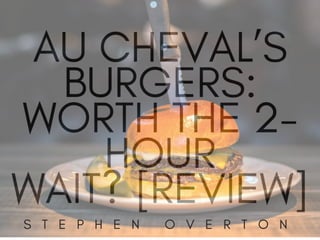 Au Cheval’s Burgers: Worth the 2 Hour Wait? REVIEW | Stephen Overton