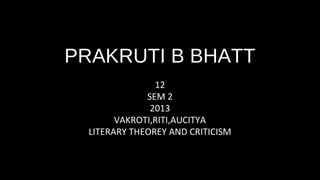 PRAKRUTI B BHATT
                12
              SEM 2
               2013
        VAKROTI,RITI,AUCITYA
  LITERARY THEOREY AND CRITICISM
 