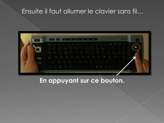 Ensuite il faut allumer le clavier sans fil…




      En appuyant sur ce bouton.
 