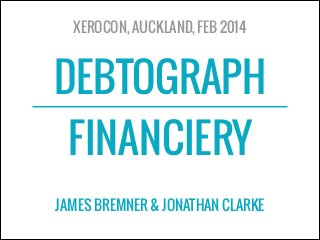 DEBTOGRAPH
FINANCIERY
XEROCON, AUCKLAND, FEB 2014
JAMES BREMNER & JONATHAN CLARKE
 