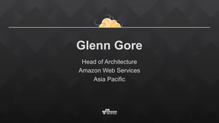 Glenn Gore
Head of Architecture
Amazon Web Services
Asia Pacific
 