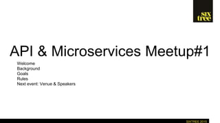 SIXTREE 2015
API & Microservices Meetup#1
Welcome
Background
Goals
Rules
Next event: Venue & Speakers
 