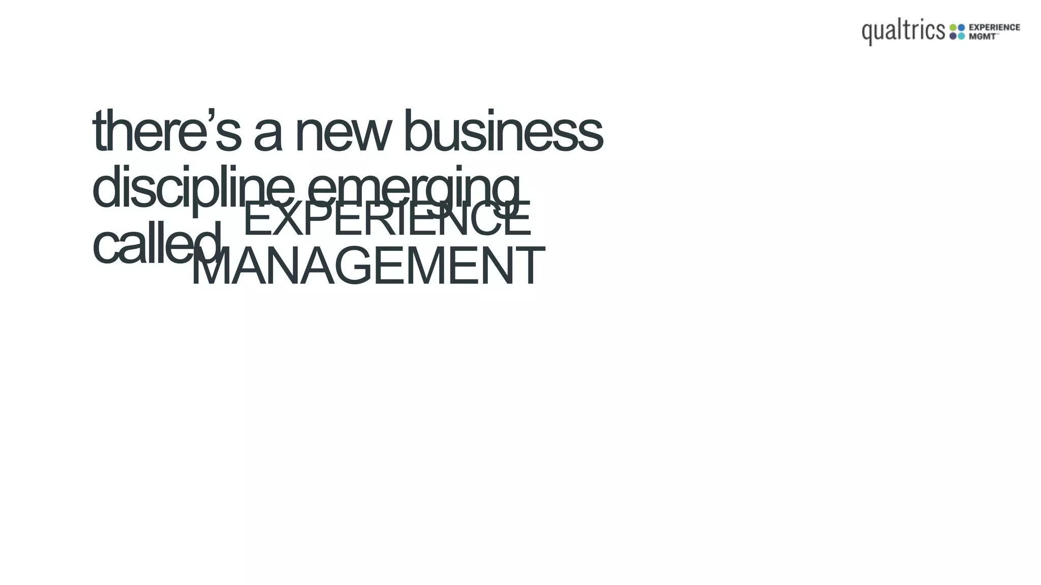 there’s anewbusiness
discipline emerging
called EXPERIENCE
MANAGEMENT
 