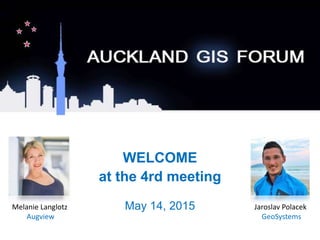 WELCOME
at the 4rd meeting
May 14, 2015Melanie Langlotz Jaroslav Polacek
Augview GeoSystems
 