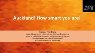 Auckland! How smart you are!
Professor Peter Chong
Head of Department - Electrical and Electronic Engineering
School of Engineering, Computer and Mathematical Sciences
Faculty of Design and Creative Technologies
Auckland University of Technology
1
 